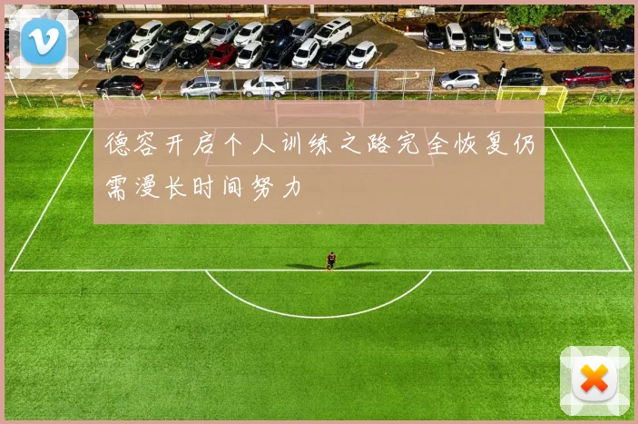 德容开启个人训练之路完全恢复仍需漫长时间努力