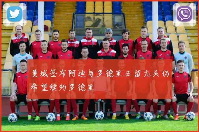 曼城签布阿迪与罗德里去留无关仍希望续约罗德里