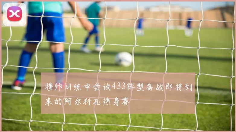 穆帅训练中尝试433阵型备战即将到来的阿尔科孔热身赛