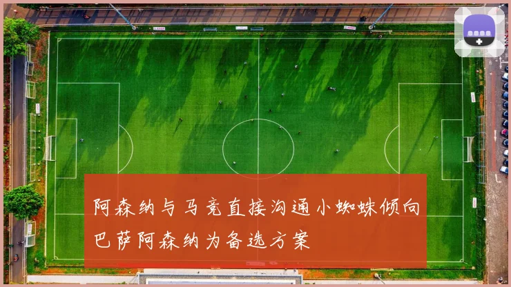 阿森纳与马竞直接沟通小蜘蛛倾向巴萨阿森纳为备选方案