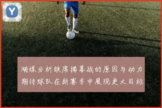 湖媒分析缺席揭幕战的原因与动力期待球队在新赛季中展现更大目标与激情